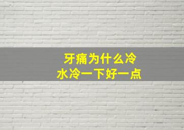 牙痛为什么冷水冷一下好一点