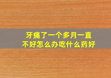 牙痛了一个多月一直不好怎么办吃什么药好