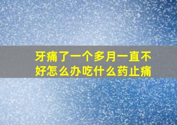 牙痛了一个多月一直不好怎么办吃什么药止痛