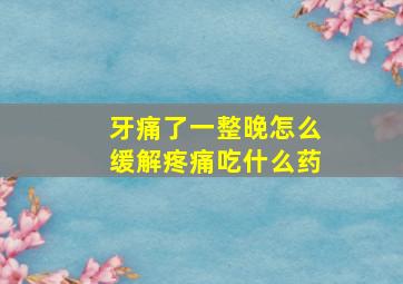 牙痛了一整晚怎么缓解疼痛吃什么药