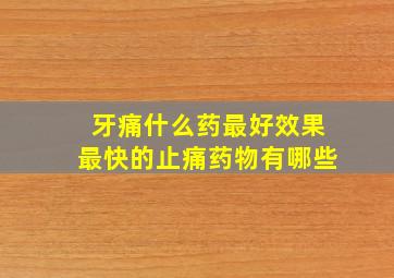 牙痛什么药最好效果最快的止痛药物有哪些