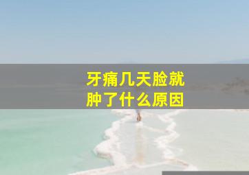 牙痛几天脸就肿了什么原因