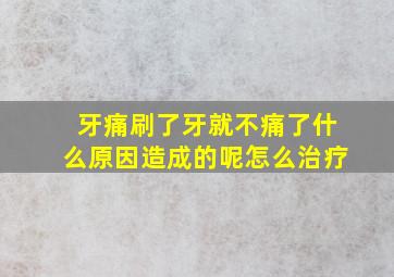 牙痛刷了牙就不痛了什么原因造成的呢怎么治疗