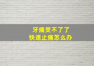 牙痛受不了了快速止痛怎么办