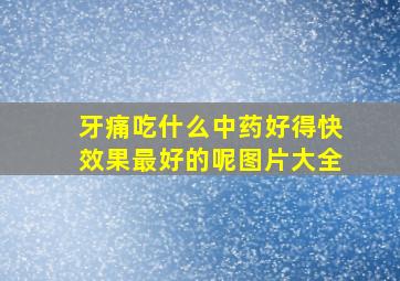 牙痛吃什么中药好得快效果最好的呢图片大全