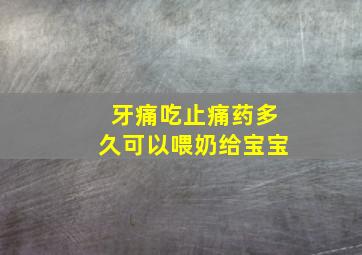 牙痛吃止痛药多久可以喂奶给宝宝