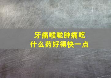 牙痛喉咙肿痛吃什么药好得快一点