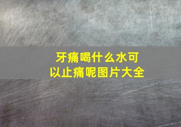 牙痛喝什么水可以止痛呢图片大全