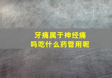 牙痛属于神经痛吗吃什么药管用呢