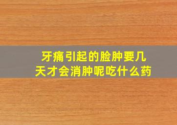 牙痛引起的脸肿要几天才会消肿呢吃什么药