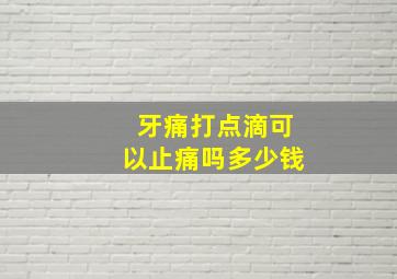 牙痛打点滴可以止痛吗多少钱