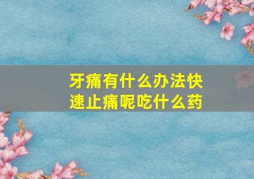 牙痛有什么办法快速止痛呢吃什么药