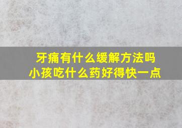 牙痛有什么缓解方法吗小孩吃什么药好得快一点