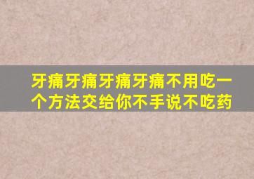 牙痛牙痛牙痛牙痛不用吃一个方法交给你不手说不吃药