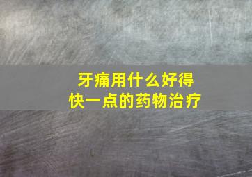 牙痛用什么好得快一点的药物治疗