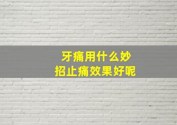 牙痛用什么妙招止痛效果好呢