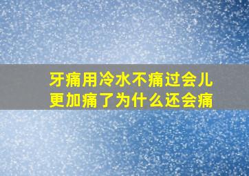 牙痛用冷水不痛过会儿更加痛了为什么还会痛