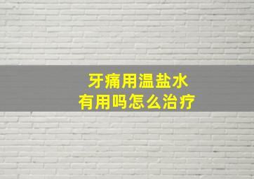 牙痛用温盐水有用吗怎么治疗