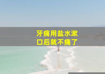 牙痛用盐水漱口后就不痛了