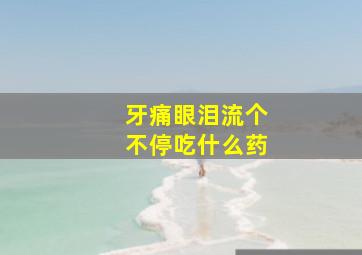 牙痛眼泪流个不停吃什么药