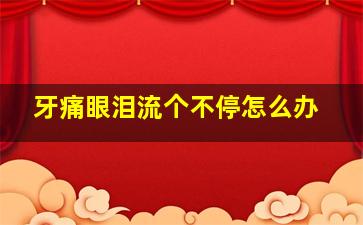 牙痛眼泪流个不停怎么办