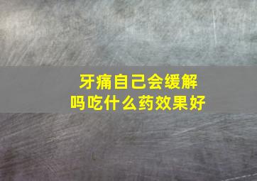 牙痛自己会缓解吗吃什么药效果好