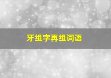 牙组字再组词语