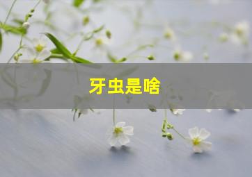 牙虫是啥