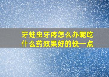 牙蛀虫牙疼怎么办呢吃什么药效果好的快一点