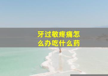 牙过敏疼痛怎么办吃什么药