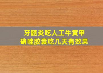 牙髓炎吃人工牛黄甲硝唑胶囊吃几天有效果