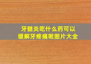 牙髓炎吃什么药可以缓解牙疼痛呢图片大全