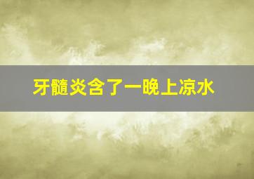 牙髓炎含了一晚上凉水