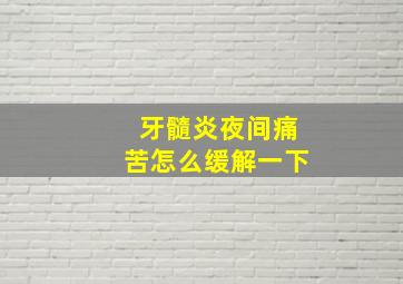 牙髓炎夜间痛苦怎么缓解一下