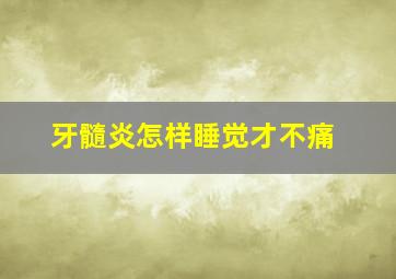 牙髓炎怎样睡觉才不痛