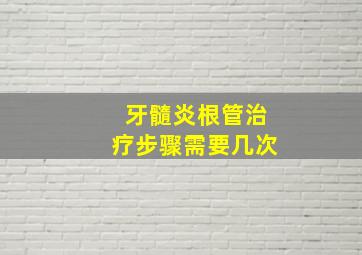 牙髓炎根管治疗步骤需要几次