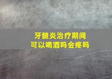 牙髓炎治疗期间可以喝酒吗会疼吗