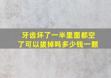 牙齿坏了一半里面都空了可以拔掉吗多少钱一颗