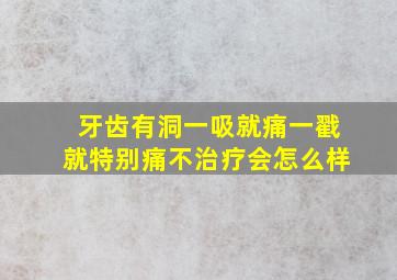 牙齿有洞一吸就痛一戳就特别痛不治疗会怎么样