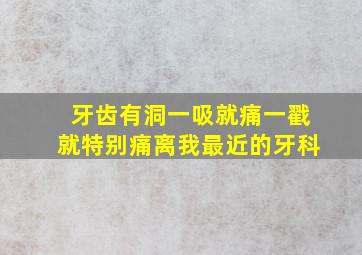 牙齿有洞一吸就痛一戳就特别痛离我最近的牙科