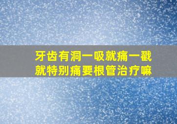 牙齿有洞一吸就痛一戳就特别痛要根管治疗嘛