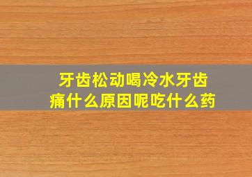 牙齿松动喝冷水牙齿痛什么原因呢吃什么药