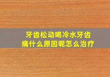 牙齿松动喝冷水牙齿痛什么原因呢怎么治疗