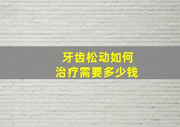 牙齿松动如何治疗需要多少钱