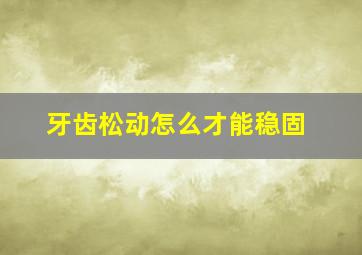 牙齿松动怎么才能稳固