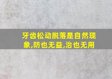 牙齿松动脱落是自然现象,防也无益,治也无用