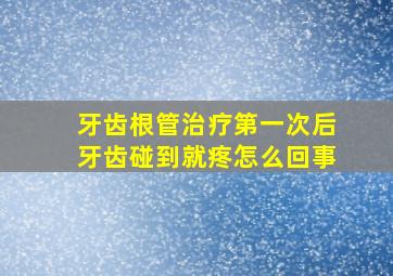 牙齿根管治疗第一次后牙齿碰到就疼怎么回事