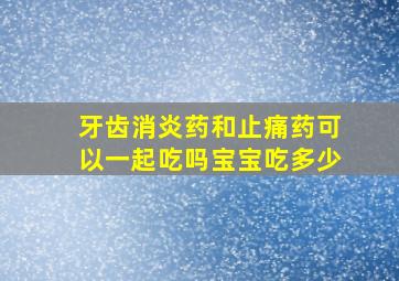 牙齿消炎药和止痛药可以一起吃吗宝宝吃多少