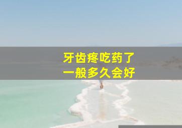 牙齿疼吃药了一般多久会好