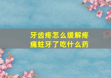 牙齿疼怎么缓解疼痛蛀牙了吃什么药